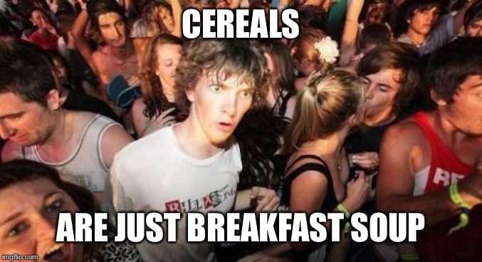 Sudden Clarity Clarence Meme | CEREALS; ARE JUST BREAKFAST SOUP | image tagged in memes,sudden clarity clarence | made w/ Imgflip meme maker