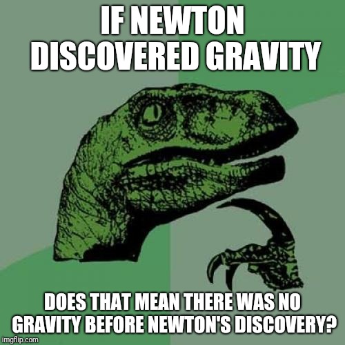 Philosoraptor | IF NEWTON DISCOVERED GRAVITY; DOES THAT MEAN THERE WAS NO GRAVITY BEFORE NEWTON'S DISCOVERY? | image tagged in memes,philosoraptor | made w/ Imgflip meme maker