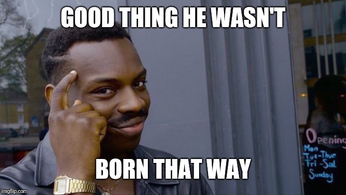 Roll Safe Think About It Meme | GOOD THING HE WASN'T BORN THAT WAY | image tagged in memes,roll safe think about it | made w/ Imgflip meme maker