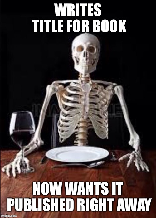 Impatient skeleton  | WRITES TITLE FOR BOOK; NOW WANTS IT PUBLISHED RIGHT AWAY | image tagged in impatient skeleton | made w/ Imgflip meme maker