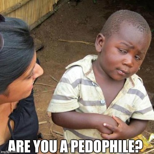 Third World Skeptical Kid Meme | ARE YOU A PEDOPHILE? | image tagged in memes,third world skeptical kid | made w/ Imgflip meme maker
