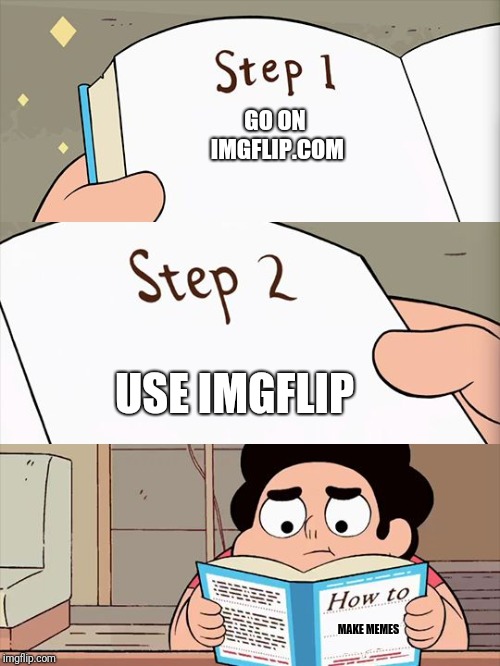 Here's a guide. For all those who are new to meme making.  | GO ON IMGFLIP.COM; USE IMGFLIP; MAKE MEMES | image tagged in steven universe,how to,imgflip,memes | made w/ Imgflip meme maker