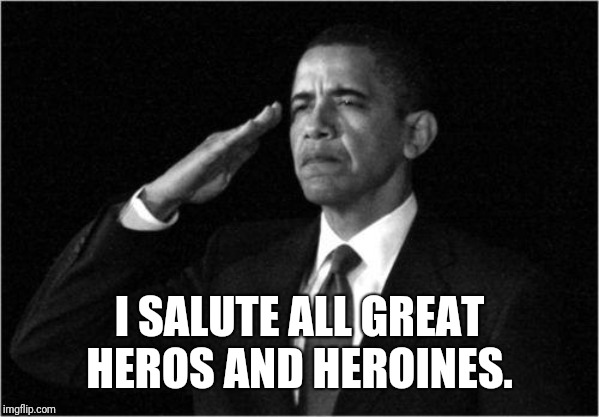 obama-salute | I SALUTE ALL GREAT HEROS AND HEROINES. | image tagged in obama-salute | made w/ Imgflip meme maker