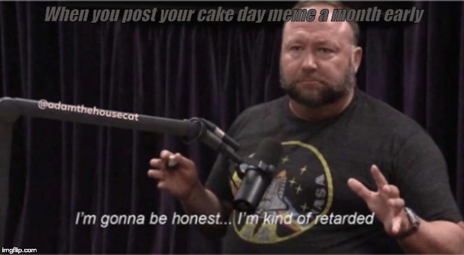 When you post your cake day meme a month early | image tagged in memes | made w/ Imgflip meme maker