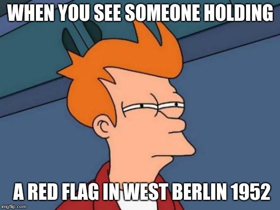Pesky commies | WHEN YOU SEE SOMEONE HOLDING; A RED FLAG IN WEST BERLIN 1952 | image tagged in memes,futurama fry,funny,funny memes,funny meme,politics | made w/ Imgflip meme maker