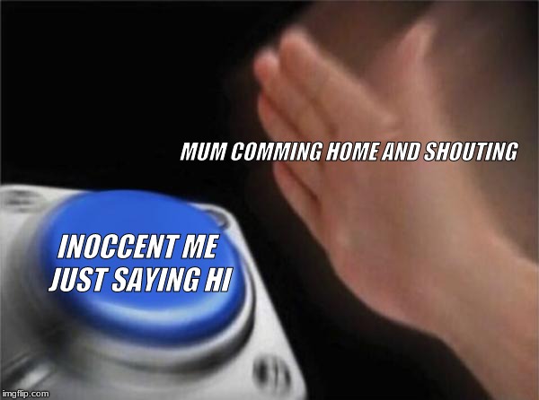 Blank Nut Button Meme | MUM COMMING
HOME AND SHOUTING; INOCCENT ME JUST SAYING HI | image tagged in memes,blank nut button | made w/ Imgflip meme maker