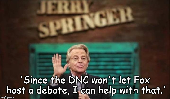 The Perfect Forum  | 'Since the DNC won't let Fox host a debate, I can help with that.' | image tagged in jerry springer,election 2020,democratic party | made w/ Imgflip meme maker
