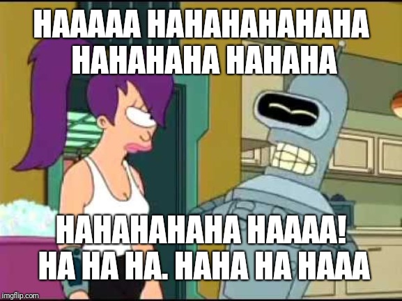 Bender Laughing Harder | HAAAAA HAHAHAHAHAHA HAHAHAHA HAHAHA HAHAHAHAHA HAAAA! HA HA HA. HAHA HA HAAA | image tagged in bender laughing harder | made w/ Imgflip meme maker