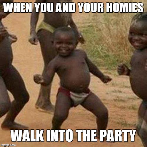 Third World Success Kid Meme | WHEN YOU AND YOUR HOMIES; WALK INTO THE PARTY | image tagged in memes,third world success kid | made w/ Imgflip meme maker