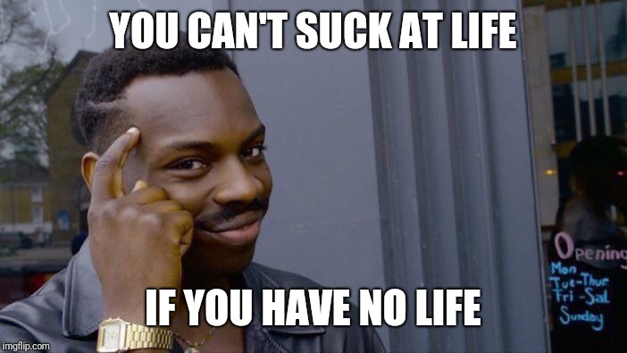 Roll Safe Think About It | YOU CAN'T SUCK AT LIFE; IF YOU HAVE NO LIFE | image tagged in memes,roll safe think about it | made w/ Imgflip meme maker