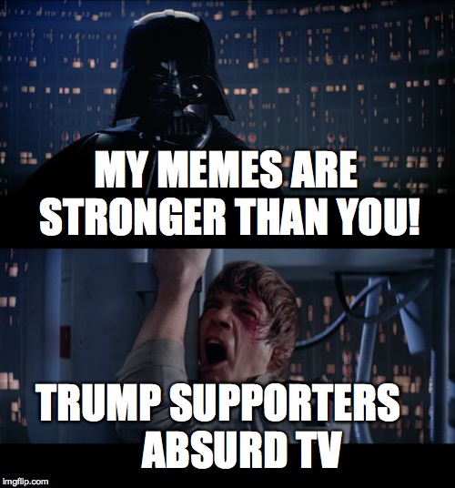 Star Wars No | MY MEMES ARE STRONGER THAN YOU! TRUMP SUPPORTERS

   
ABSURD TV | image tagged in memes,star wars no | made w/ Imgflip meme maker