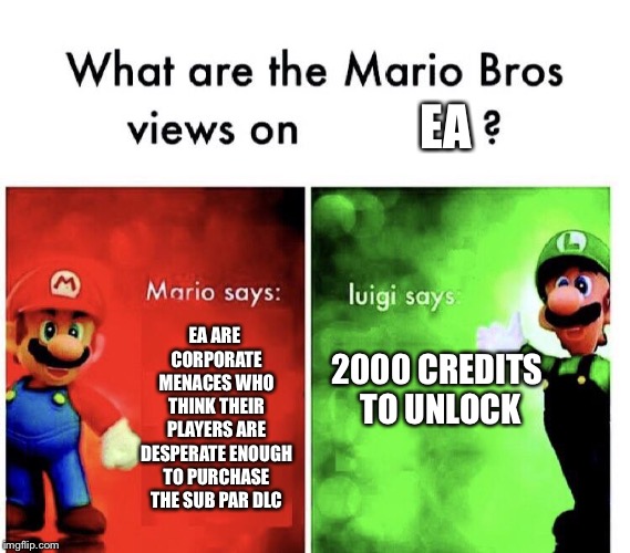 to EAch their own | EA; EA ARE CORPORATE MENACES WHO THINK THEIR PLAYERS ARE DESPERATE ENOUGH TO PURCHASE THE SUB PAR DLC; 2000 CREDITS TO UNLOCK | image tagged in mario bros views | made w/ Imgflip meme maker
