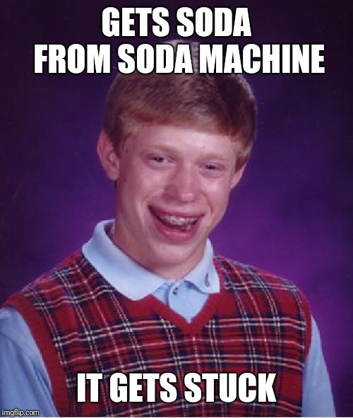 Bad Luck Brian Meme | GETS SODA FROM SODA MACHINE; IT GETS STUCK | image tagged in memes,bad luck brian | made w/ Imgflip meme maker