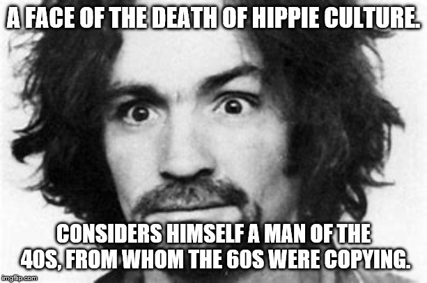 A FACE OF THE DEATH OF HIPPIE CULTURE. CONSIDERS HIMSELF A MAN OF THE 40S, FROM WHOM THE 60S WERE COPYING. | made w/ Imgflip meme maker
