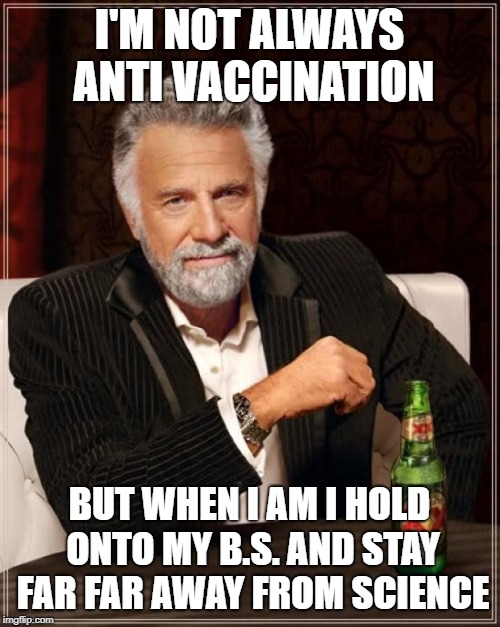Anti vaxxer and science denier | I'M NOT ALWAYS ANTI VACCINATION; BUT WHEN I AM I HOLD ONTO MY B.S. AND STAY FAR FAR AWAY FROM SCIENCE | image tagged in memes,the most interesting man in the world,anti vaccine,science | made w/ Imgflip meme maker