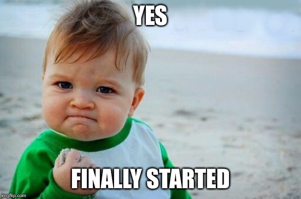 Yes Baby | YES FINALLY STARTED | image tagged in yes baby | made w/ Imgflip meme maker