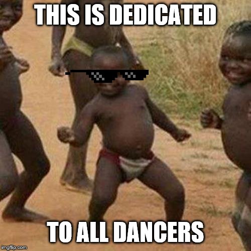 Third World Success Kid | THIS IS DEDICATED; TO ALL DANCERS | image tagged in memes,third world success kid | made w/ Imgflip meme maker