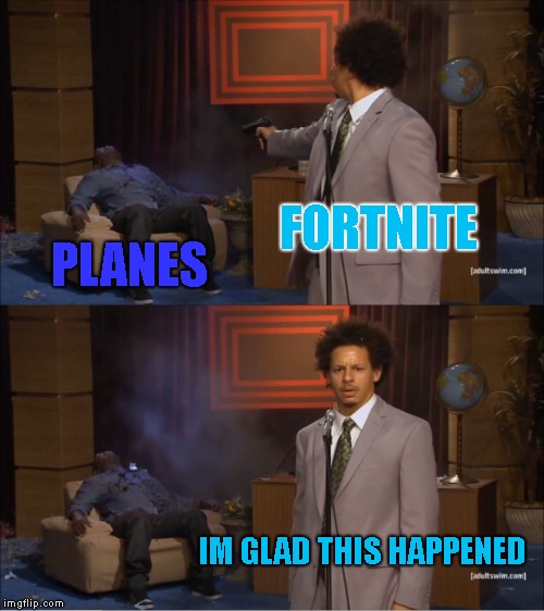 The Holy Dream Has Come To Life | FORTNITE; PLANES; IM GLAD THIS HAPPENED | image tagged in memes,who killed hannibal | made w/ Imgflip meme maker