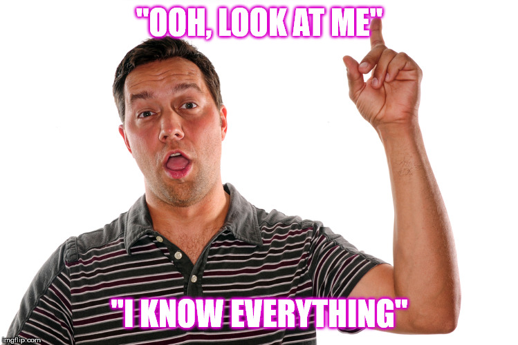 "OOH, LOOK AT ME" "I KNOW EVERYTHING" | made w/ Imgflip meme maker