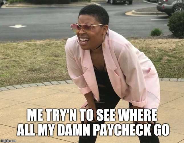 squinting lady | ME TRY'N TO SEE WHERE ALL MY DAMN PAYCHECK GO | image tagged in squinting lady | made w/ Imgflip meme maker
