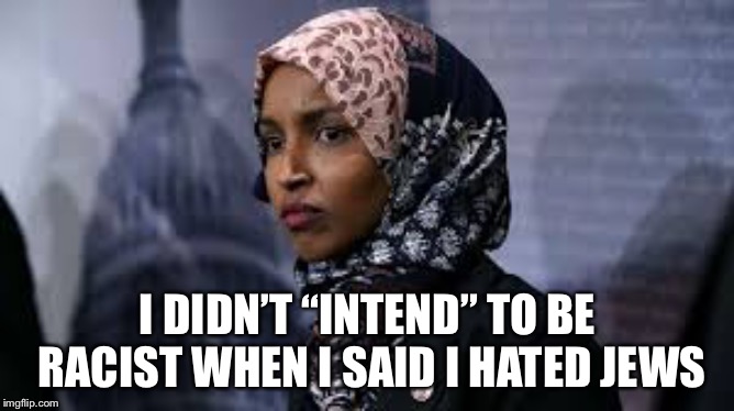 I DIDN’T “INTEND” TO BE RACIST WHEN I SAID I HATED JEWS | image tagged in omar | made w/ Imgflip meme maker