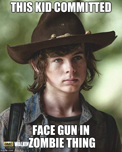 Carl grimes be like
 | THIS KID COMMITTED; FACE GUN IN ZOMBIE THING | image tagged in the walking dead | made w/ Imgflip meme maker