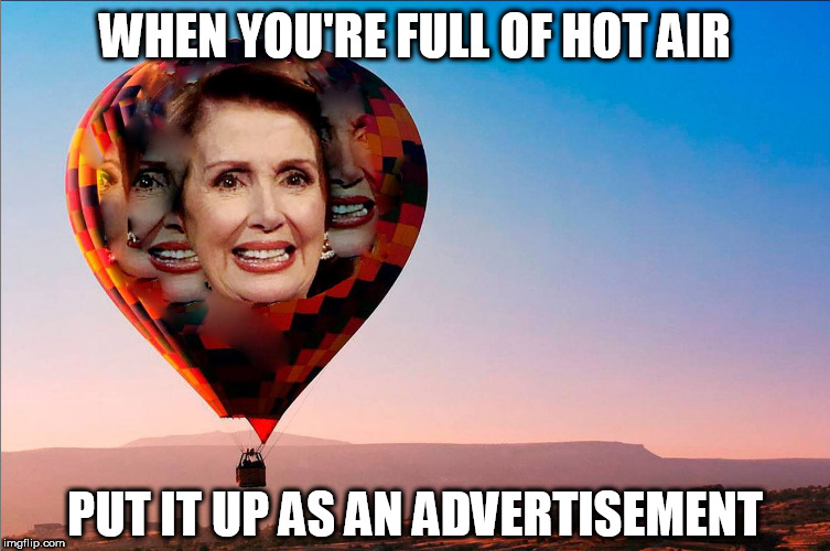 Nancy Heat  Balloon!   | WHEN YOU'RE FULL OF HOT AIR; PUT IT UP AS AN ADVERTISEMENT | image tagged in nancy pelosi,full of hot air,advertisement | made w/ Imgflip meme maker