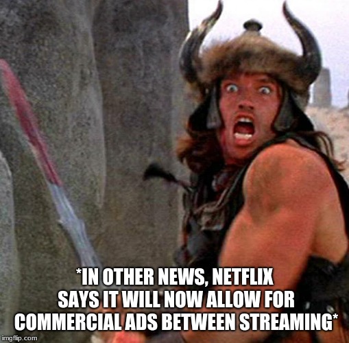 Oh No You Don't | *IN OTHER NEWS, NETFLIX SAYS IT WILL NOW ALLOW FOR COMMERCIAL ADS BETWEEN STREAMING* | image tagged in conan,barbarian,netflix,art,internet | made w/ Imgflip meme maker