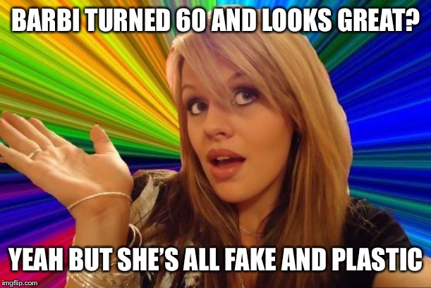 Dumb Blond  | BARBI TURNED 60 AND LOOKS GREAT? YEAH BUT SHE’S ALL FAKE AND PLASTIC | image tagged in memes,dumb blonde | made w/ Imgflip meme maker