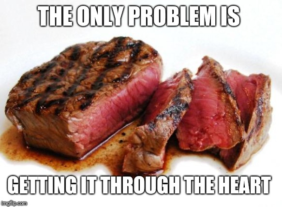 Rare Steak | THE ONLY PROBLEM IS GETTING IT THROUGH THE HEART | image tagged in rare steak | made w/ Imgflip meme maker