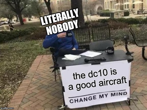 Change My Mind | LITERALLY NOBODY; the dc10 is a good aircraft | image tagged in memes,change my mind | made w/ Imgflip meme maker
