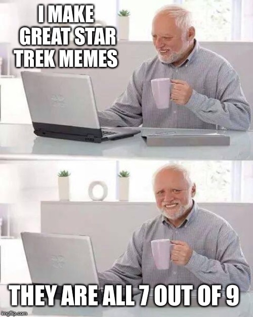Hide the Pain Harold Meme | I MAKE GREAT STAR TREK MEMES; THEY ARE ALL 7 OUT OF 9 | image tagged in memes,hide the pain harold | made w/ Imgflip meme maker