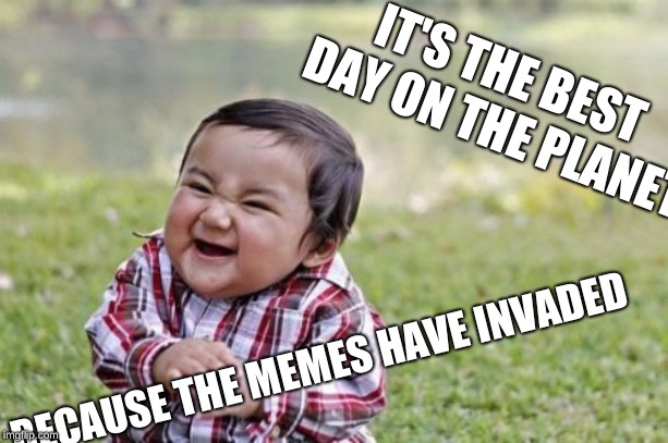 Evil Toddler | IT'S THE BEST DAY ON THE PLANET; BECAUSE THE MEMES HAVE INVADED | image tagged in memes,evil toddler | made w/ Imgflip meme maker