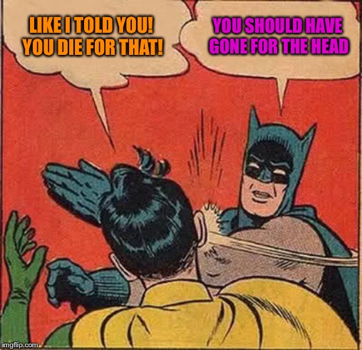 Batman Slapping Robin | LIKE I TOLD YOU! YOU DIE FOR THAT! YOU SHOULD HAVE GONE FOR THE HEAD | image tagged in memes,batman slapping robin | made w/ Imgflip meme maker