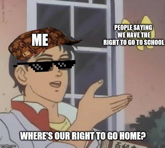 Is This A Pigeon | PEOPLE SAYING WE HAVE THE RIGHT TO GO TO SCHOOL; ME; WHERE'S OUR RIGHT TO GO HOME? | image tagged in memes,is this a pigeon | made w/ Imgflip meme maker