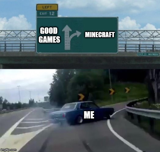 Left Exit 12 Off Ramp | MINECRAFT; GOOD GAMES; ME | image tagged in memes,left exit 12 off ramp | made w/ Imgflip meme maker