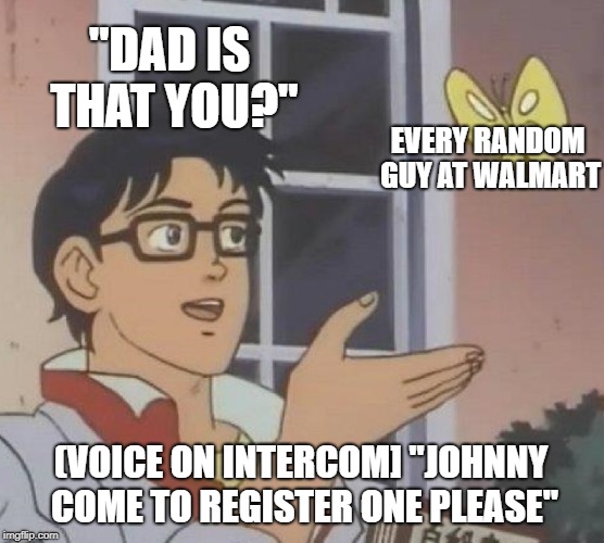 Is This A Pigeon Meme | "DAD IS THAT YOU?"; EVERY RANDOM GUY AT WALMART; (VOICE ON INTERCOM] "JOHNNY COME TO REGISTER ONE PLEASE" | image tagged in memes,is this a pigeon | made w/ Imgflip meme maker