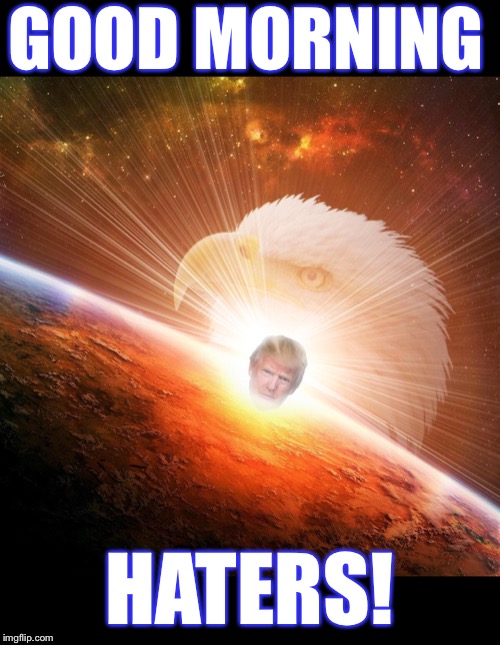 Good morning to all the haters! | GOOD MORNING; HATERS! | image tagged in maga | made w/ Imgflip meme maker