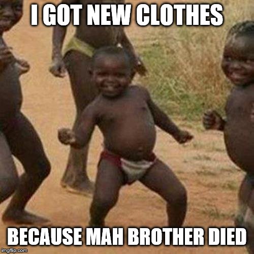 Third World Success Kid Meme | I GOT NEW CLOTHES; BECAUSE MAH BROTHER DIED | image tagged in memes,third world success kid | made w/ Imgflip meme maker