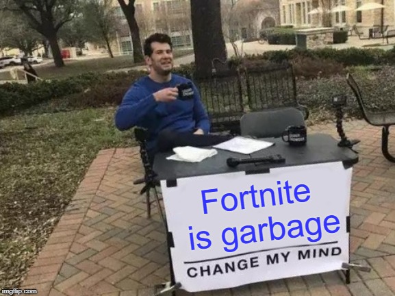 Change My Mind Meme | Fortnite is garbage | image tagged in memes,change my mind | made w/ Imgflip meme maker