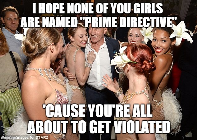 Picard party | I HOPE NONE OF YOU GIRLS ARE NAMED "PRIME DIRECTIVE"; 'CAUSE YOU'RE ALL ABOUT TO GET VIOLATED | image tagged in picard party | made w/ Imgflip meme maker