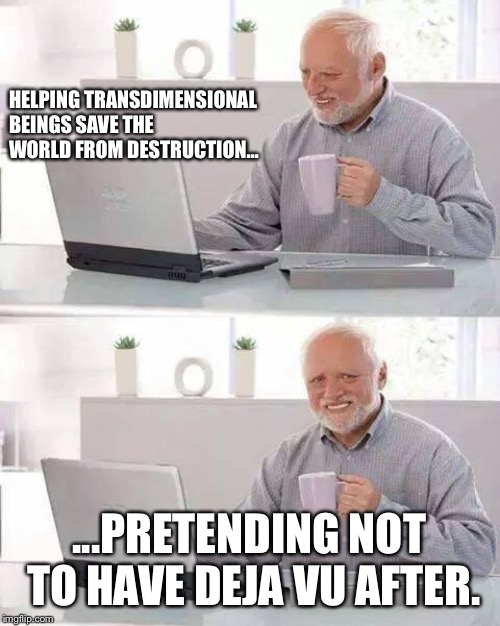 Hide the Pain Harold Meme | HELPING TRANSDIMENSIONAL BEINGS SAVE THE WORLD FROM DESTRUCTION... ...PRETENDING NOT TO HAVE DEJA VU AFTER. | image tagged in memes,hide the pain harold | made w/ Imgflip meme maker