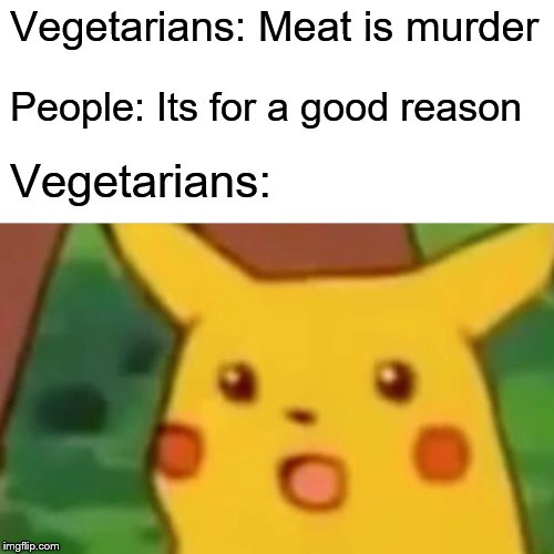 Surprised Pikachu Meme | Vegetarians: Meat is murder; People: Its for a good reason; Vegetarians: | image tagged in memes,surprised pikachu | made w/ Imgflip meme maker