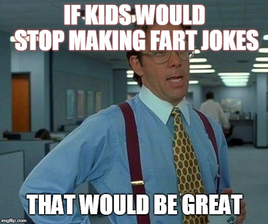 That Would Be Great Meme | IF KIDS WOULD STOP MAKING FART JOKES; THAT WOULD BE GREAT | image tagged in memes,that would be great | made w/ Imgflip meme maker