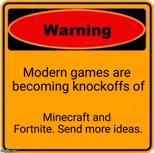Warning Sign | Modern games are becoming knockoffs of; Minecraft and Fortnite. Send more ideas. | image tagged in memes,warning sign | made w/ Imgflip meme maker