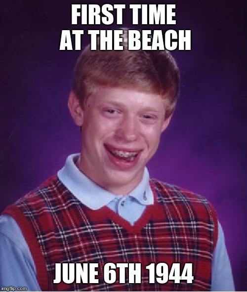 Bad Luck Brian Meme | FIRST TIME AT THE BEACH; JUNE 6TH 1944 | image tagged in memes,bad luck brian | made w/ Imgflip meme maker