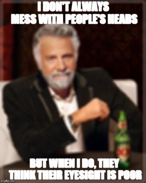 Why am I just now seeing the blur feature? | I DON'T ALWAYS MESS WITH PEOPLE'S HEADS; BUT WHEN I DO, THEY THINK THEIR EYESIGHT IS POOR | image tagged in memes,the most interesting man in the world | made w/ Imgflip meme maker