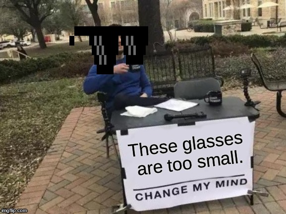 Change My Mind Meme | These glasses are too small. | image tagged in memes,change my mind | made w/ Imgflip meme maker