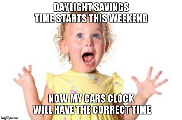 excited kid | DAYLIGHT SAVINGS TIME STARTS THIS WEEKEND; NOW MY CARS CLOCK WILL HAVE THE CORRECT TIME | image tagged in excited kid | made w/ Imgflip meme maker
