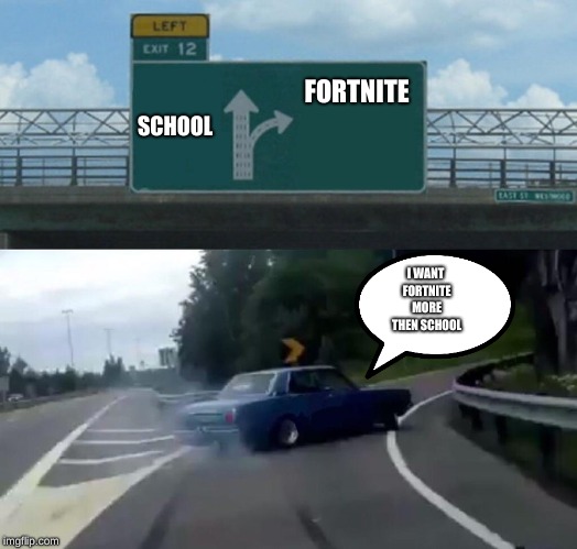 Left Exit 12 Off Ramp Meme | FORTNITE; SCHOOL; I WANT FORTNITE MORE THEN SCHOOL | image tagged in memes,left exit 12 off ramp | made w/ Imgflip meme maker